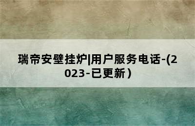 瑞帝安壁挂炉|用户服务电话-(2023-已更新）